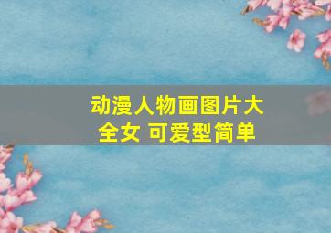 动漫人物画图片大全女 可爱型简单